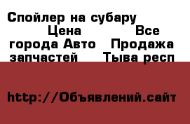 Спойлер на субару 96031AG000 › Цена ­ 6 000 - Все города Авто » Продажа запчастей   . Тыва респ.